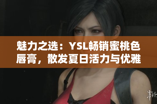 魅力之選：YSL暢銷蜜桃色唇膏，散發(fā)夏日活力與優(yōu)雅魅力