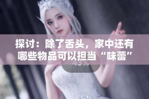 探討：除了舌頭，家中還有哪些物品可以擔(dān)當(dāng)“味蕾”的角色？