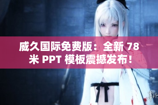 威久國際免費版：全新 78 米 PPT 模板震撼發(fā)布！