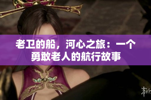 老衛(wèi)的船，河心之旅：一個勇敢老人的航行故事