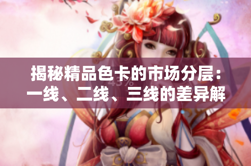 揭秘精品色卡的市場分層：一線、二線、三線的差異解析