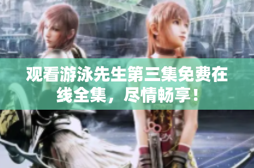 觀看游泳先生第三集免費(fèi)在線全集，盡情暢享！