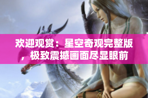 歡迎觀賞：星空奇觀完整版，極致震撼畫面盡顯眼前