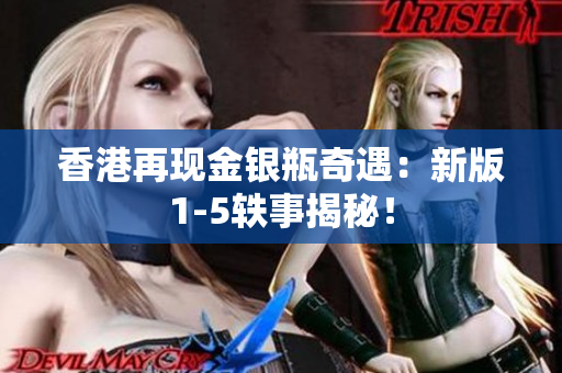 香港再現(xiàn)金銀瓶奇遇：新版1-5軼事揭秘！