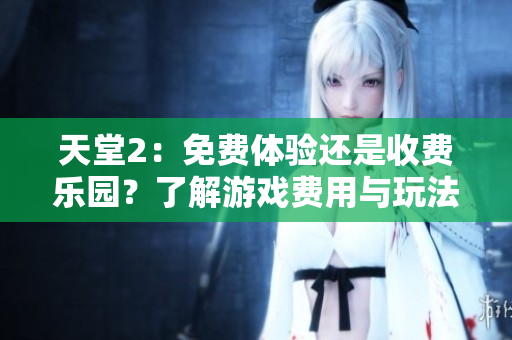 天堂2：免費(fèi)體驗(yàn)還是收費(fèi)樂園？了解游戲費(fèi)用與玩法