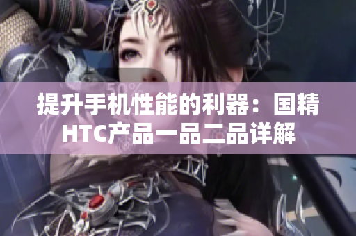 提升手機性能的利器：國精HTC產品一品二品詳解