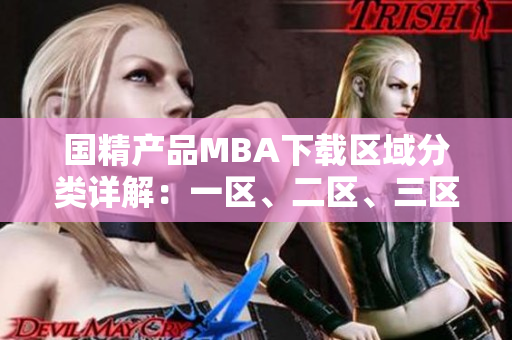 國精產(chǎn)品MBA下載區(qū)域分類詳解：一區(qū)、二區(qū)、三區(qū)全面解析