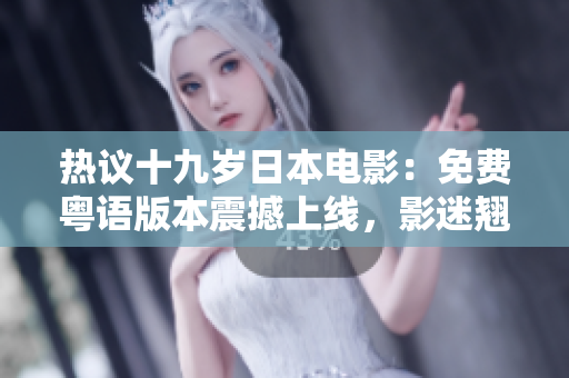 熱議十九歲日本電影：免費(fèi)粵語版本震撼上線，影迷翹首期待解鎖聲優(yōu)配音！