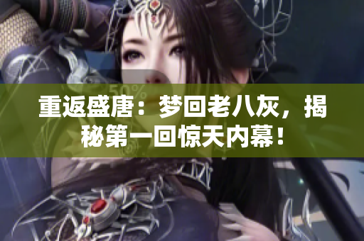 重返盛唐：夢(mèng)回老八灰，揭秘第一回驚天內(nèi)幕！