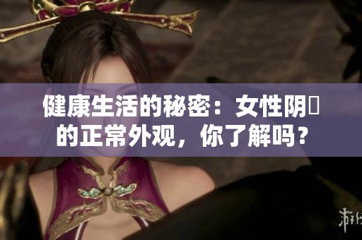 健康生活的秘密：女性陰脣的正常外觀，你了解嗎？