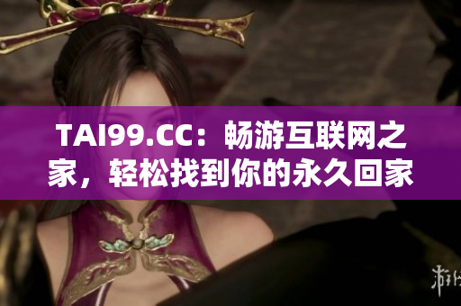 TAI99.CC：暢游互聯(lián)網(wǎng)之家，輕松找到你的永久回家地址！