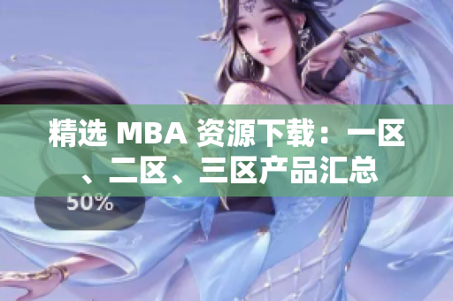 精選 MBA 資源下載：一區(qū)、二區(qū)、三區(qū)產(chǎn)品匯總