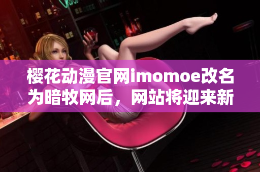 櫻花動漫官網(wǎng)imomoe改名為暗牧網(wǎng)后，網(wǎng)站將迎來新篇章