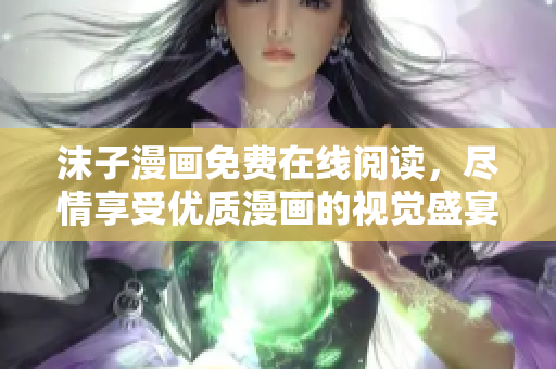 沫子漫畫免費(fèi)在線閱讀，盡情享受優(yōu)質(zhì)漫畫的視覺盛宴