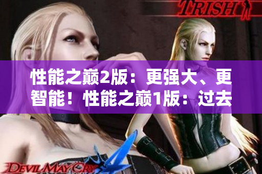 性能之巔2版：更強(qiáng)大、更智能！性能之巔1版：過去與現(xiàn)在的對比