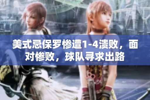 美式忌保羅慘遭1-4潰敗，面對慘敗，球隊(duì)尋求出路