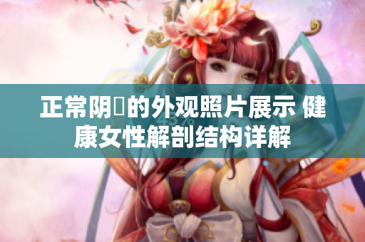 正常陰脣的外觀照片展示 健康女性解剖結(jié)構(gòu)詳解