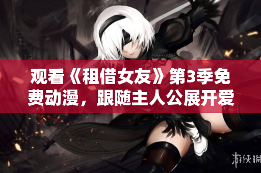 觀看《租借女友》第3季免費(fèi)動(dòng)漫，跟隨主人公展開(kāi)愛(ài)情冒險(xiǎn)