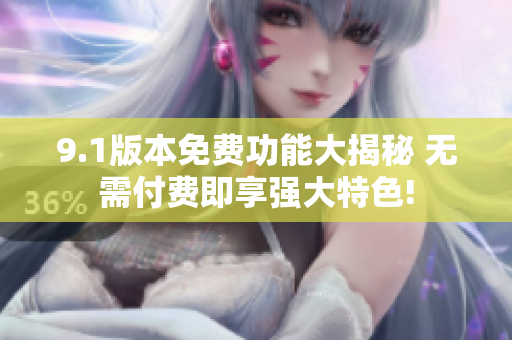 9.1版本免費(fèi)功能大揭秘 無需付費(fèi)即享強(qiáng)大特色!
