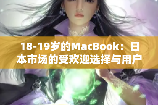 18-19歲的MacBook：日本市場(chǎng)的受歡迎選擇與用戶(hù)評(píng)價(jià)
