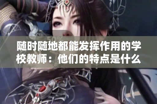 隨時隨地都能發(fā)揮作用的學校教師：他們的特點是什么？