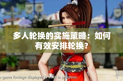 多人輪換的實(shí)施策略：如何有效安排輪換？