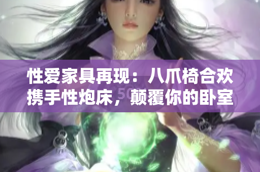 性愛(ài)家具再現(xiàn)：八爪椅合歡攜手性炮床，顛覆你的臥室體驗(yàn)