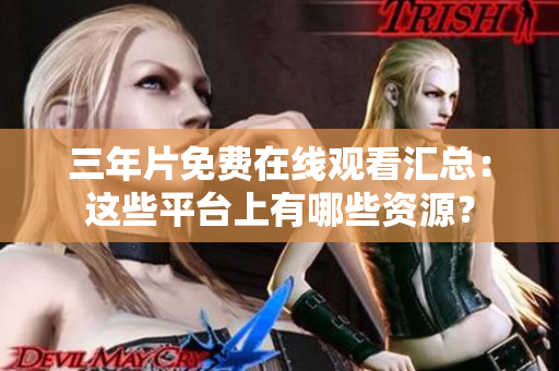 三年片免費(fèi)在線觀看匯總：這些平臺(tái)上有哪些資源？
