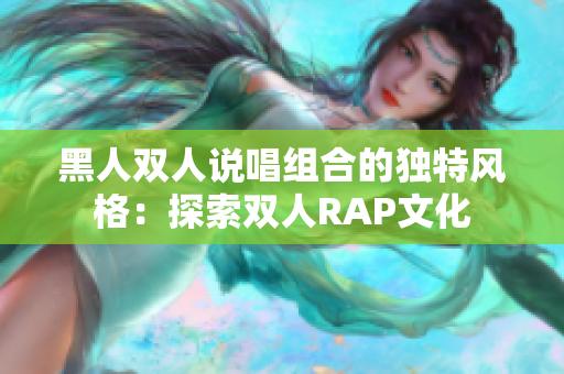 黑人雙人說(shuō)唱組合的獨(dú)特風(fēng)格：探索雙人RAP文化
