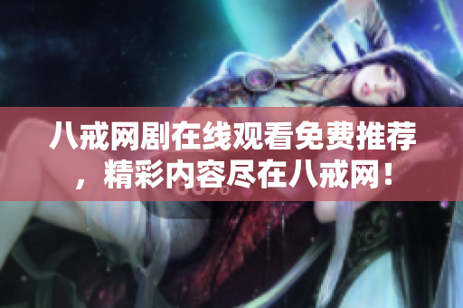 八戒網(wǎng)劇在線觀看免費(fèi)推薦，精彩內(nèi)容盡在八戒網(wǎng)！