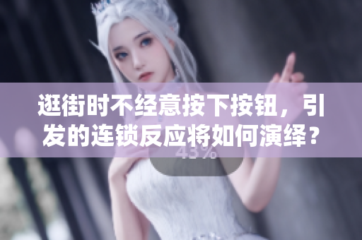 逛街時(shí)不經(jīng)意按下按鈕，引發(fā)的連鎖反應(yīng)將如何演繹？