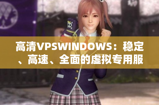 高清VPSWINDOWS：穩(wěn)定、高速、全面的虛擬專用服務(wù)器解決方案