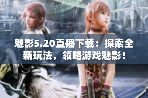 魅影5.20直播下載：探索全新玩法，領(lǐng)略游戲魅影！