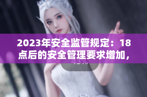 2023年安全監(jiān)管規(guī)定：18點(diǎn)后的安全管理要求增加，為大象引入更多保護(hù)措施