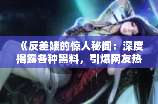 《反差婊的驚人秘聞：深度揭露各種黑料，引爆網(wǎng)友熱議！》