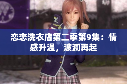 戀戀洗衣店第二季第9集：情感升溫，波瀾再起