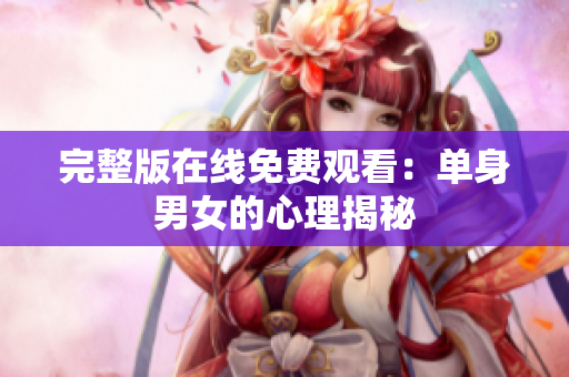 完整版在線免費(fèi)觀看：單身男女的心理揭秘