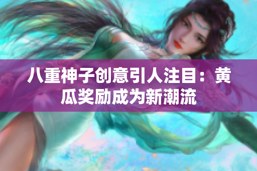 八重神子創(chuàng)意引人注目：黃瓜獎勵(lì)成為新潮流