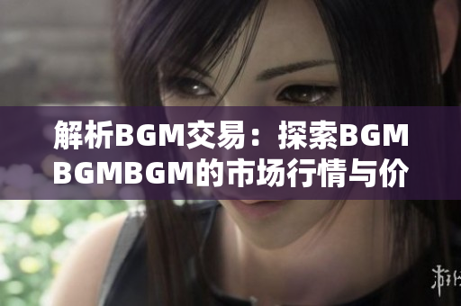 解析BGM交易：探索BGMBGMBGM的市場行情與價(jià)格波動(dòng)
