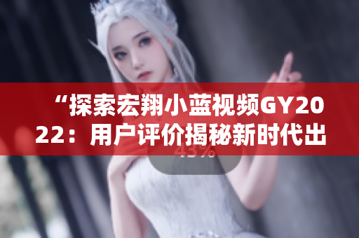 “探索宏翔小藍(lán)視頻GY2022：用戶評價(jià)揭秘新時(shí)代出行利器的優(yōu)缺點(diǎn)”