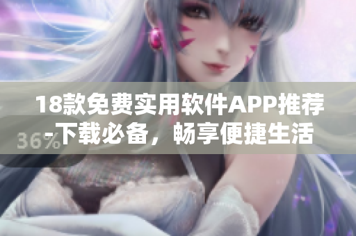 18款免費(fèi)實(shí)用軟件APP推薦-下載必備，暢享便捷生活。