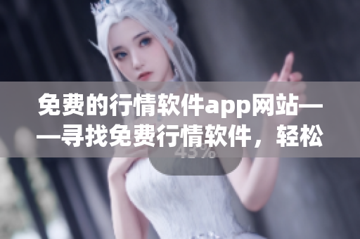 免費(fèi)的行情軟件app網(wǎng)站——尋找免費(fèi)行情軟件，輕松獲取股市行情