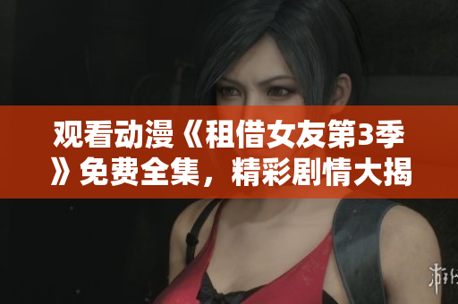 觀看動漫《租借女友第3季》免費(fèi)全集，精彩劇情大揭秘