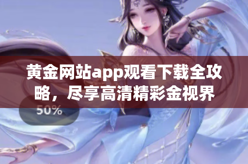 黃金網(wǎng)站app觀看下載全攻略，盡享高清精彩金視界