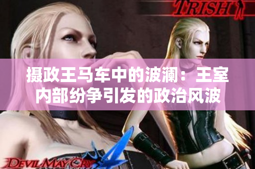 攝政王馬車中的波瀾：王室內(nèi)部紛爭(zhēng)引發(fā)的政治風(fēng)波