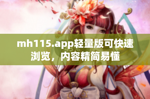 mh115.app輕量版可快速瀏覽，內(nèi)容精簡易懂
