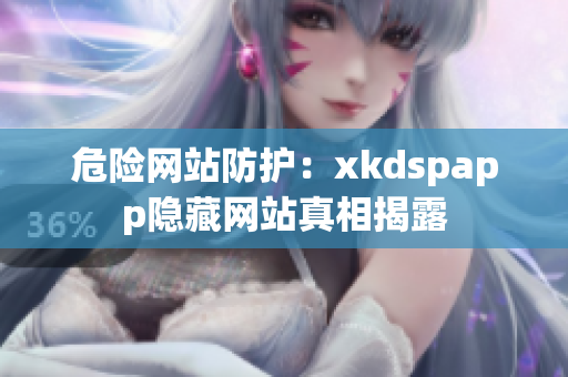 危險(xiǎn)網(wǎng)站防護(hù)：xkdspapp隱藏網(wǎng)站真相揭露