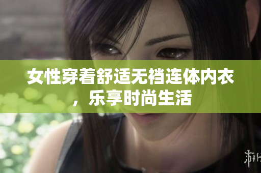 女性穿著舒適無(wú)襠連體內(nèi)衣，樂(lè)享時(shí)尚生活