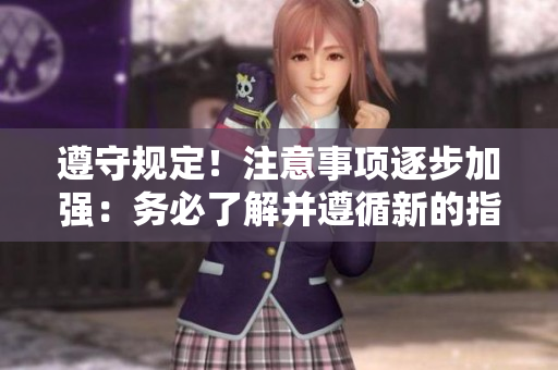 遵守規(guī)定！注意事項逐步加強：務(wù)必了解并遵循新的指南