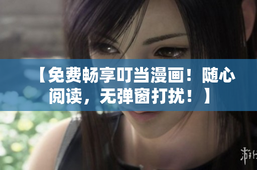 【免費暢享叮當(dāng)漫畫！隨心閱讀，無彈窗打擾！】